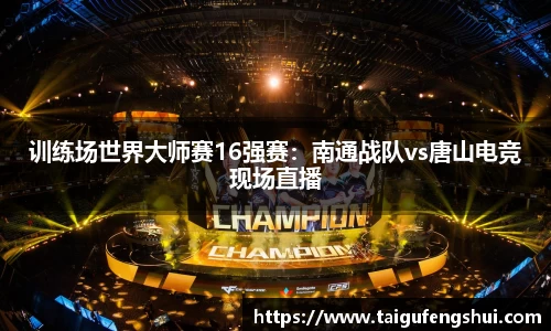 训练场世界大师赛16强赛：南通战队vs唐山电竞现场直播