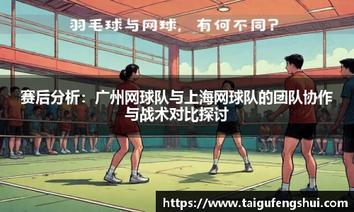赛后分析：广州网球队与上海网球队的团队协作与战术对比探讨