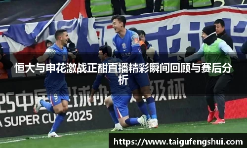 恒大与申花激战正酣直播精彩瞬间回顾与赛后分析