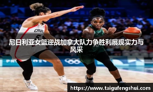 尼日利亚女篮迎战加拿大队力争胜利展现实力与风采