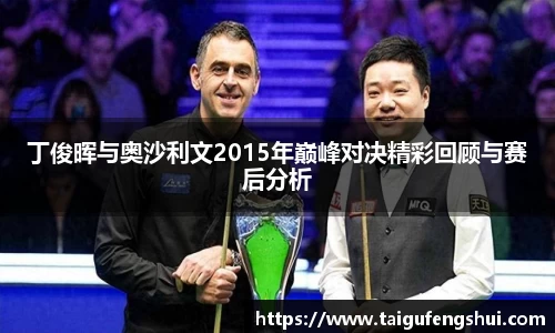 丁俊晖与奥沙利文2015年巅峰对决精彩回顾与赛后分析