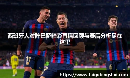 西班牙人对阵巴萨精彩直播回顾与赛后分析尽在这里